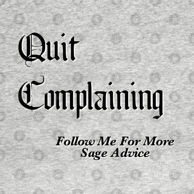 Quit Complaining - Follow Me For More Sage Advice by BlackGrain